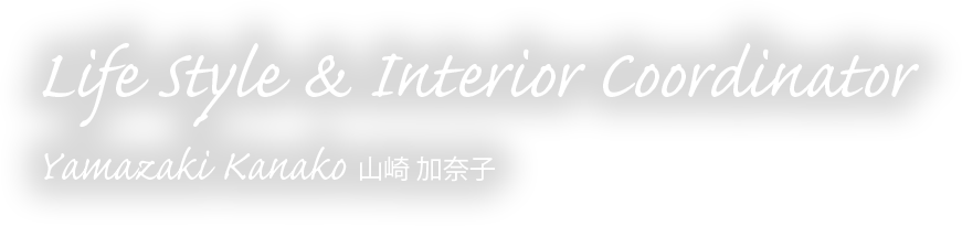 Life Style ＆Interior Coordinator 山崎 加奈子 Yamazaki Kanako)